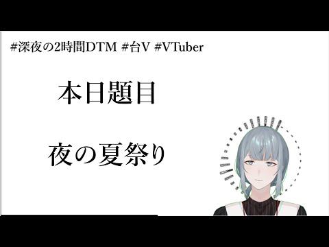 【創作】兩小時急智歌王［題目：夜の夏祭り］【７/１２】#深夜の2時間DTM