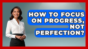 How To Focus On Progress, Not Perfection? - Cognitive Therapy Hub