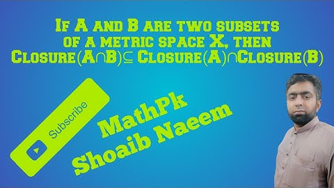 If A and B are two subsets of a metric space X, then Closure(A∩B)⊆ Closure(A)∩Closure(B)