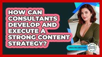 How Can Consultants Develop And Execute A Strong Content Strategy? - Consulting Career Hub