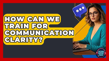 How Can We Train For Communication Clarity? - Customer Support Coach