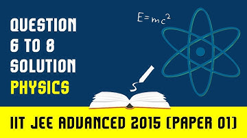 IIT JEE Advanced 2015 Physics Solution | Paper 1 (Questions 6 to 8) For IIT JEE 2018 Preparation