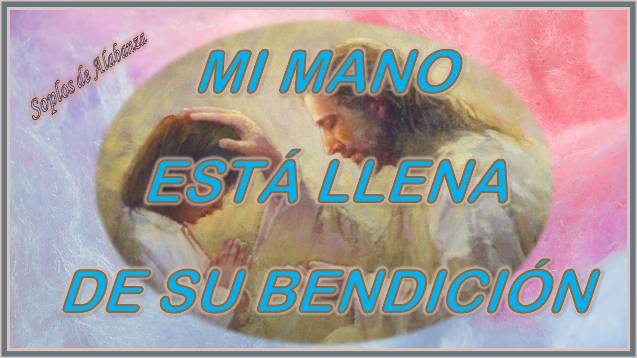 MI MANO ESTÁ LLENA DE SU BENDICIÓN Soplos de Alabanza - YouTube