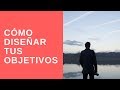 Cómo diseñar tus objetivos puede cambiar tu vida