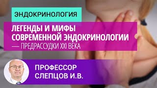 Профессор Слепцов И.В.: Легенды и мифы современной эндокринологии — предрассудки XXI века