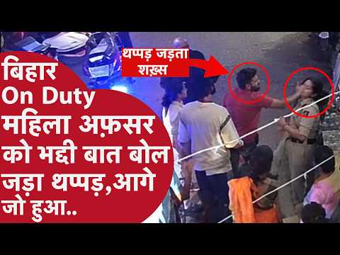 Bihar में On Duty Lady Police अफ़सर को शख़्स ने जड़ा थप्पड़,आगे महिला Police सहेलियों ने जो किया..
