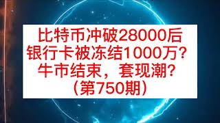 比特币冲破28000后,银行卡被冻结1000万?牛市结束,套现潮?(第750期)#比特币#区块链#数字货币#币圈#合约#比特币行情分析