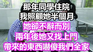 那年同學住院，我照顧她半個月，她卻不辭而別，兩年後她又找上門，帶來的東西嚇傻我們全家#淺談人生#民間故事#為人處世#生活經驗#情感故事#養老#花開富貴#深夜淺讀#幸福人生#中年#老年