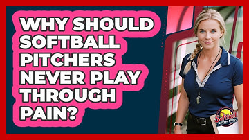 Why Should Softball Pitchers Never Play Through Pain? - Softball Basics and Beyond