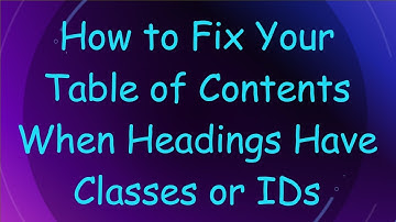 How to Fix Your Table of Contents When Headings Have Classes or IDs