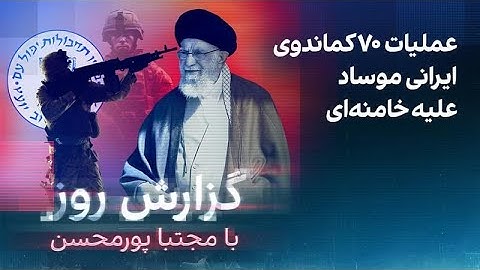 گزارش روز با مجتبا پورمحسن: عملیات ۷۰ کماندوی ایرانی موساد‌ علیه خامنه‌ای