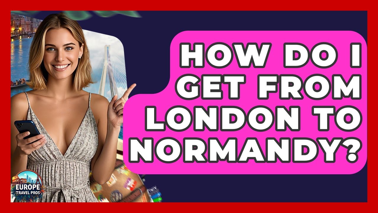 How Do I Get From London To Normandy? - Europe Travel Pros