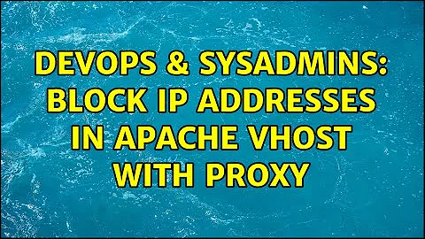 DevOps & SysAdmins: Block IP addresses in Apache VHost with proxy