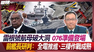 雷根號航母破大洞 076準備登場 前艦長研判：全電推進、三棲作戰成熟【#環球大戰線】20240517-P1 葉思敏 黃征輝 嚴震生 介文汲