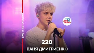 Ваня Дмитриенко - 220 (LIVE @ Авторадио)