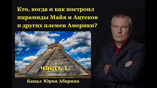 Кто, когда и как построил пирамиды Майя и Ацтеков и других племен Америки?