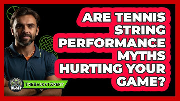 Are Tennis String Performance Myths Hurting Your Game? - The Racket Xpert