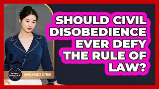 Should Civil Disobedience Ever Defy The Rule Of Law? - Moral Politics Experts