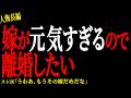 【2chヒトコワ】嫁が元気すぎるので離婚したい。。【人怖】