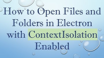 How to Open Files and Folders in Electron with ContextIsolation Enabled
