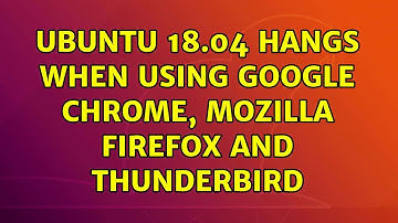 Ubuntu: Ubuntu 18.04 hangs when using Google Chrome, Mozilla Firefox and Thunderbird