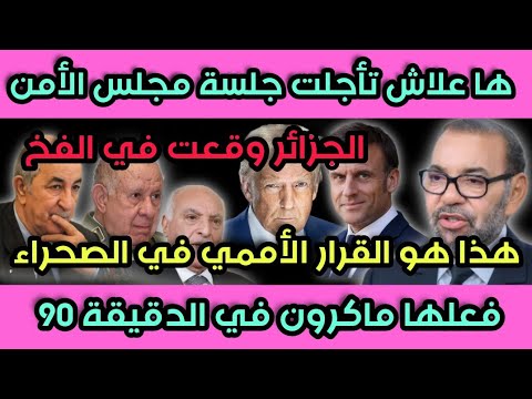 سبب تأجيل جلسة مجلس الأمن الجزائروقعت في الفخ هذا هو القرار الأممي النهائي فعلها ماكرون في الدقيقة90