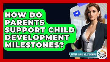 How Do Parents Support Child Development Milestones? - Better Family Relationships