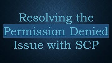 Resolving the Permission Denied Issue with SCP