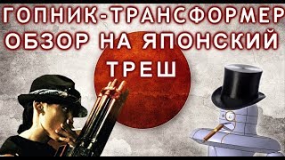 ГОПНИК-ТРАНСФОРМЕР (обзор на японский треш)