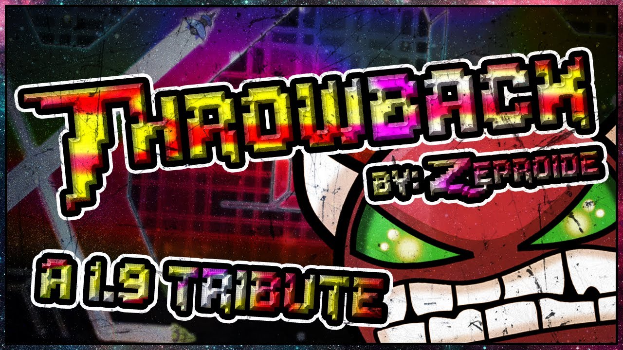 - Geometry Dash - Throwback by: Zeproide ~ REUPLOADED! (GD10 CELEBRATION!)