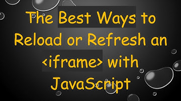 The Best Ways to Reload or Refresh an iframe with JavaScript
