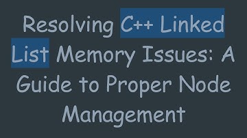 Resolving C++ Linked List Memory Issues: A Guide to Proper Node Management