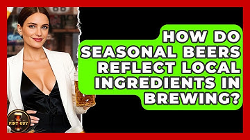 How Do Seasonal Beers Reflect Local Ingredients in Brewing? | The Pint Guy