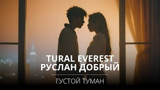 Tural Everest, Руслан Добрый - Густой Туман (2022) #Turaleverest