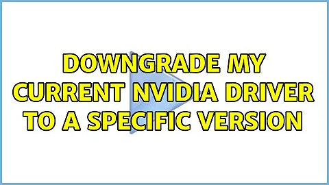 Downgrade my current NVidia driver to a specific version