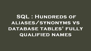 SQL : Hundreds of aliases/synonyms vs database tables' fully qualified names
