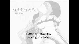 VY2 tsukema tsukeru english subs
The english lyrics of tsukema tsukeru again with the VY2 cover. And if you didnt know yet, he is really singing about fake lashes. The original cover can be found here
http://www.youtube.com/watch?v=e1JeHOlg65c
I do not own the song, all right go to the original owner. I only own the subs
lyrics:
Fake lashes, fake lashes, wearing fake lashes
Fluttering fluttering, wearing fake lashes
Tu CAME UP, Tu CAME UP, wearing fake lashes
Coz its cute, I wear fake lashes
I like it, I love it, I want it
Eyes wide open and gorgeous, I like it
I like it, I love it, I want it
Your soul is uplifted
Churu Churu Churu Churu Chu
Its a pasting type of magic
Get some confidence, I wonder the world you see will change
How you see the same sky
Is up to the angle of your heart
Fake lashes, fake lashes, wearing fake lashes
Fluttering fluttering, wearing fake lashes
Tu CAME UP, Tu CAME UP, wearing fake lashes
Coz its cute, I wear fake lashes
Churu Churu Churu Churu Chu
Churu Churu Churu Churu Chu
Sad looking little boy
I wonder if it turns into a smile if he wears a henshin (transformation) belt
Girls ?weve got it too, its a pasting type of magic
Get some confidence, I wonder the world you see will change
How you see the same sky
Is up to the angle of your heart
Fake lashes, fake lashes, wearing fake lashes
Fluttering fluttering, wearing fake lashes
Tu CAME UP, Tu CAME UP, wearing fake lashes
Fluttering fluttering, I wear fake lashes
A girl with wide open and gorgeous eyes
Fluttering fluttering, wearing fake lashes
Fake lashes, fake lashes, wearing fake lashes
Coz its cute, I wear fake lashes
I like it, I love it, I want it
I like it, I love it, I want it
Fake lashes, fake lashes, wearing fake lashes
Fluttering fluttering, wearing fake lashes
Tu CAME UP, Tu CAME UP, wearing fake lashes
Fluttering fluttering, wearing fake lashes
A girl with wide open and gorgeous eyes
Fluttering fluttering, wearing fake lashes
Fake lashes, fake lashes, wearing fake lashes
Coz its cute, I wear fake lashes
Churu Churu Churu Churu Chu
I wear fake lashes
I wear fake lashes VY2 tsukema tsukeru english subs