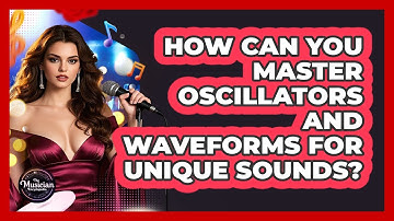 How Can You Master Oscillators And Waveforms For Unique Sounds? - The Musician Encyclopedia
