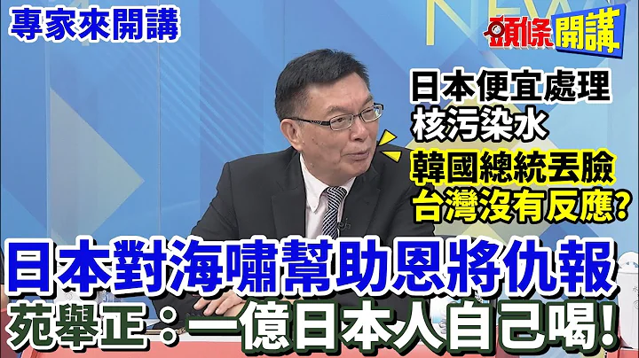 【專家來開講】日本核污水排海 對周遭國家恩將仇報? 南韓迎合美日 苑舉正:尹錫悅最丟臉! 一億日本人自己喝! @HeadlinesTalk  20230713 - 天天要聞