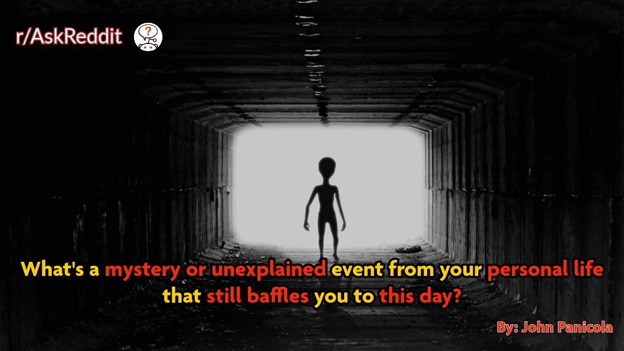 What's a mystery or unexplained event from your personal life that still baffles you to this day?