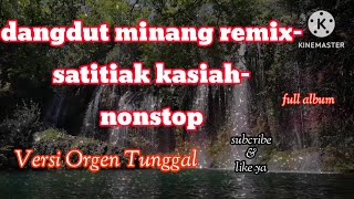 Dangdut Minang Remix||Satitiak Kasiah||Nonstop|| Versi Orgen Tunggal||Suncribe \u0026 Like ya ||