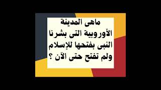 مدينة أوروبية بشرنا النبى بفتحها ولم تفتح حتى الآن !!