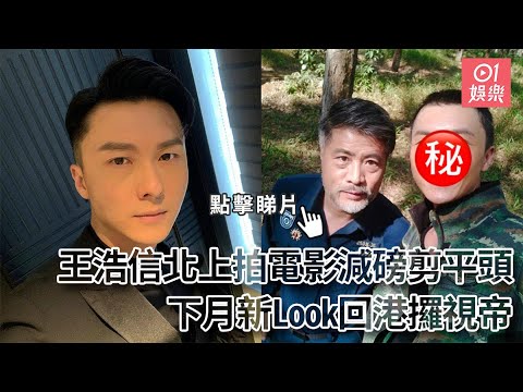 王浩信北上拍電影減磅剪平頭　下月新Look回港攞視帝