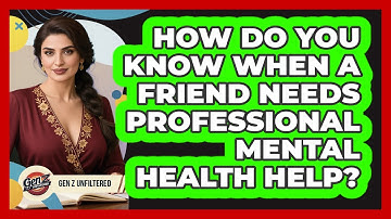 How Do You Know When A Friend Needs Professional Mental Health Help? - Gen Z Unfiltered