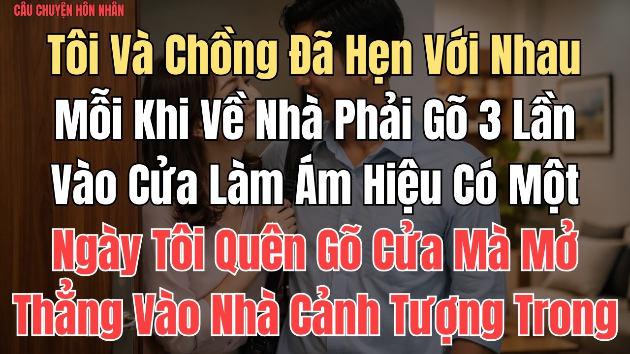CÂU CHUYỆN: Tôi Và Chồng Đã Hẹn Với Nhau, Mỗi Khi Về Nhà Phải Gõ 3 Lần Vào Cửa Làm Ám Hiệu. Có Một