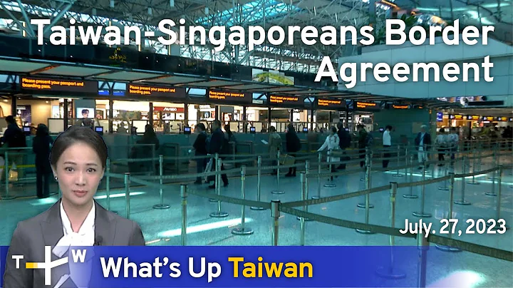 Taiwan-Singaporeans Border Agreement, What's Up Taiwan – News at 08:00, July 27, 2023 | TaiwanPlus - DayDayNews