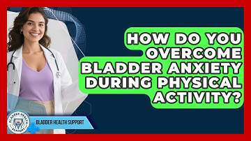 How Do You Overcome Bladder Anxiety During Physical Activity? - Bladder Health Support