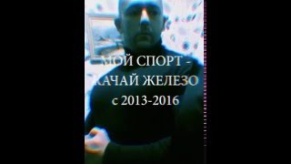 МОЙ СПОРТ - КАЧАЙ ЖЕЛЕЗО! с 2013-2016