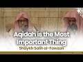 Aqidah is the most important thing  shaykh salih alfawzan