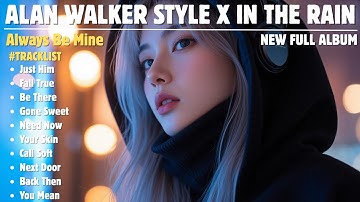 ALAN WALKER STYLE X IN THE RAIN || ALWAYS BE MINE || NEW FULL ALBUM 2025